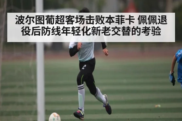 波尔图葡超客场击败本菲卡 佩佩退役后防线年轻化新老交替的考验 | kaiyun