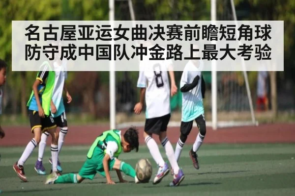 名古屋亚运女曲决赛前瞻短角球防守成中国队冲金路上最大考验（kaiyun）