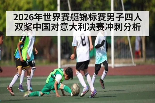 2026年世界赛艇锦标赛男子四人双桨中国对意大利决赛冲刺分析（kaiyun）